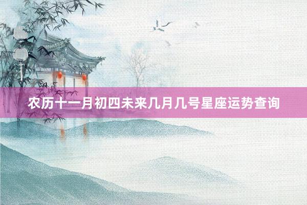 农历十一月初四未来几月几号星座运势查询