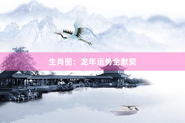生肖图：龙年运势全默契